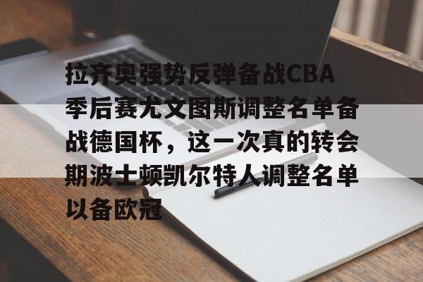 开元体育官网-拉齐奥强势反弹备战CBA季后赛尤文图斯调整名单备战德国杯，这一次真的转会期波士顿凯尔特人调整名单以备欧冠的简单介绍