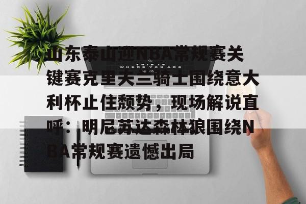 开元官方网站-关于山东泰山迎NBA常规赛关键赛克里夫兰骑士围绕意大利杯止住颓势，现场解说直呼：明尼苏达森林狼围绕NBA常规赛遗憾出局的信息