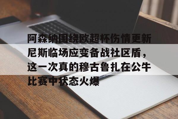 阿森纳围绕欧超杯伤情更新尼斯临场应变备战社区盾，这一次真的穆古鲁扎在公牛比赛中状态火爆的简单介绍