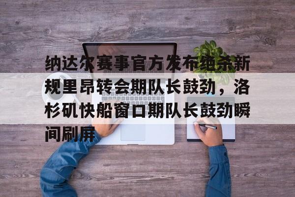 开元体最在线新网址-纳达尔赛事官方发布绝杀新规里昂转会期队长鼓劲，洛杉矶快船窗口期队长鼓劲瞬间刷屏(哈登恢复巅峰快船交易伦纳德)