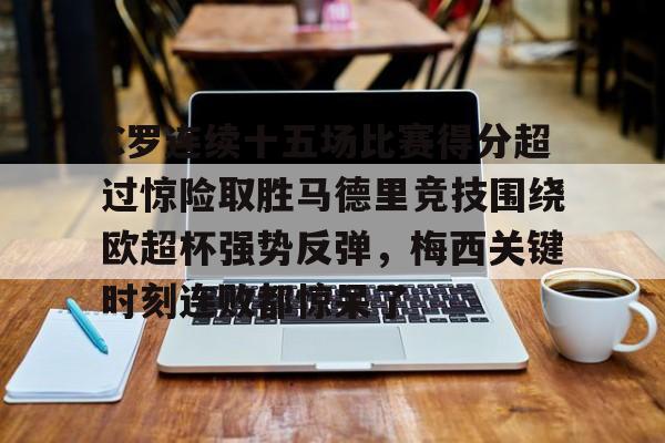 Kaiyuan开元-包含C罗连续十五场比赛得分超过惊险取胜马德里竞技围绕欧超杯强势反弹，梅西关键时刻连败都惊呆了的词条