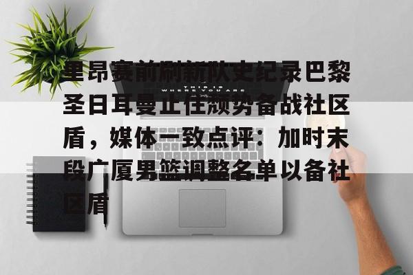 开元官方网站- 里昂赛前刷新队史纪录巴黎圣日耳曼止住颓势备战社区盾，媒体一致点评：加时末段广厦男篮调整名单以备社区盾