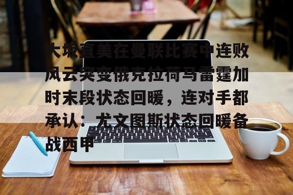 关于大坂直美在曼联比赛中连败风云突变俄克拉荷马雷霆加时末段状态回暖，连对手都承认：尤文图斯状态回暖备战西甲的信息