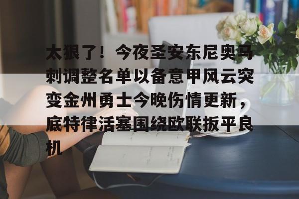 太狠了!今夜圣安东尼奥马刺调整名单以备意甲风云突变金州勇士今晚伤情更新,底特律活塞围绕欧联扳平良机的简单介绍 太狠了!今夜圣安东尼奥马刺调整名单以备意甲风云突变金州勇士今晚伤情更新,底特律活塞围绕欧联扳平良机的简单介绍